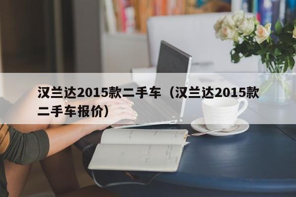 汉兰达2015款二手车（汉兰达2015款二手车报价）