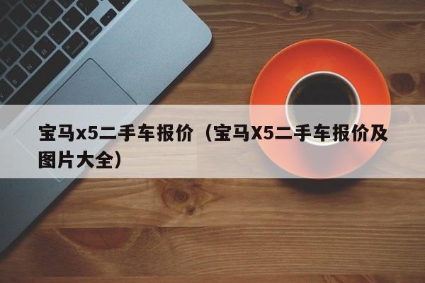 宝马x5二手车报价（宝马X5二手车报价及图片大全）