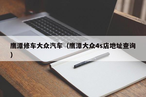 鹰潭修车大众汽车（鹰潭大众4s店地址查询）