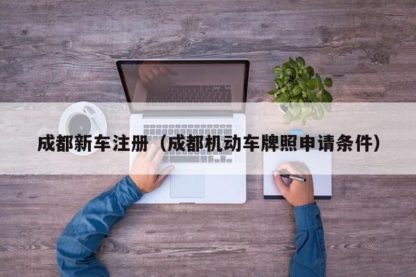 成都新车注册（成都机动车牌照申请条件）