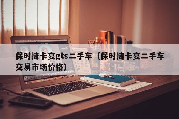 保时捷卡宴gts二手车（保时捷卡宴二手车交易市场价格）