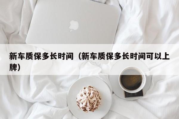 新车质保多长时间（新车质保多长时间可以上牌）