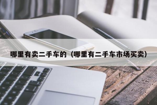 哪里有卖二手车的（哪里有二手车市场买卖）