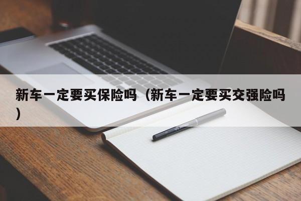 新车一定要买保险吗（新车一定要买交强险吗）