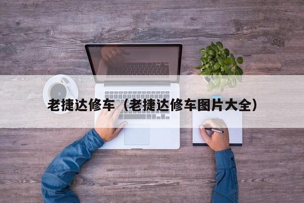 老捷达修车（老捷达修车图片大全）