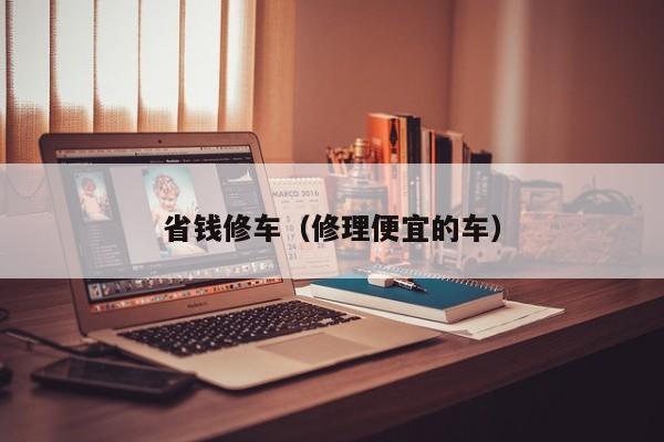 省钱修车（修理便宜的车）