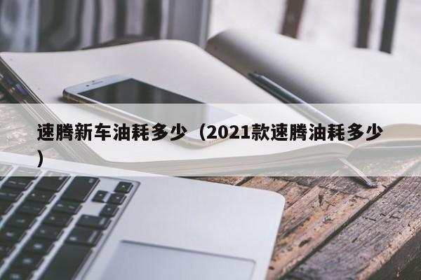 速腾新车油耗多少（2021款速腾油耗多少）