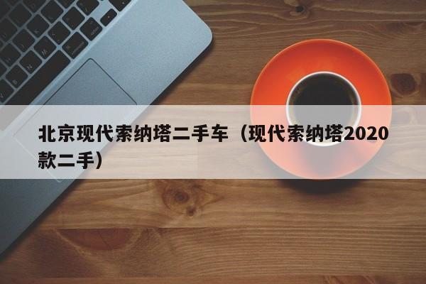 北京现代索纳塔二手车（现代索纳塔2020款二手）