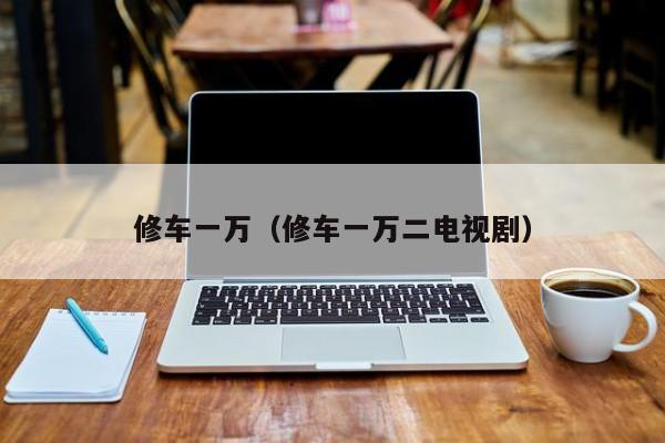 修车一万（修车一万二电视剧）