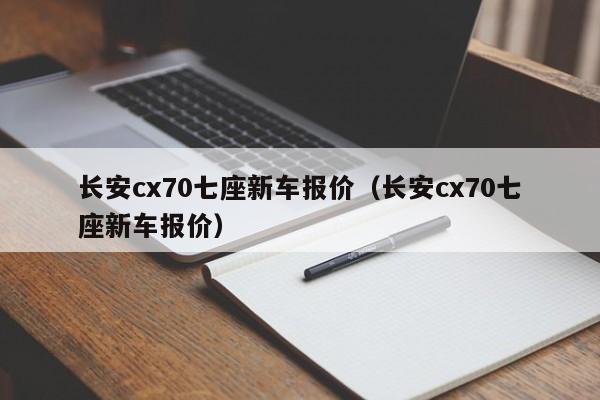 长安cx70七座新车报价（长安cx70七座新车报价）