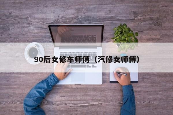 90后女修车师傅（汽修女师傅）