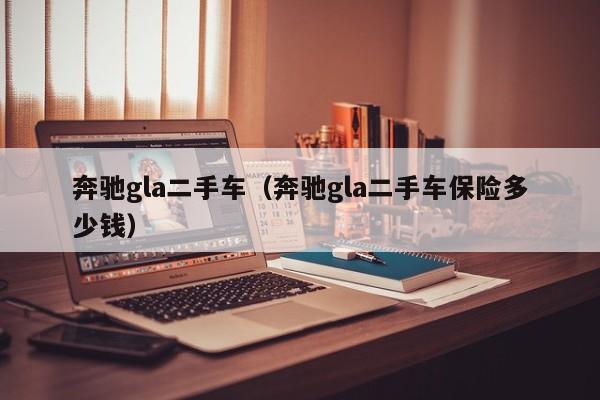 奔驰gla二手车（奔驰gla二手车保险多少钱）