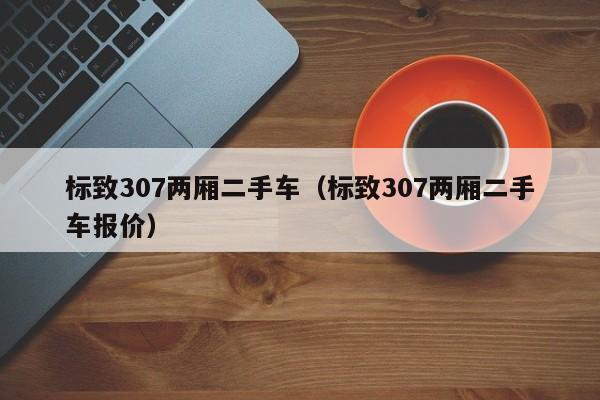 标致307两厢二手车（标致307两厢二手车报价）