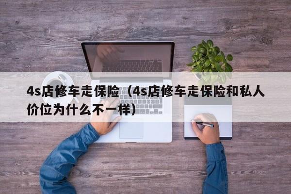 4s店修车走保险（4s店修车走保险和私人价位为什么不一样）