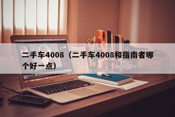 二手车4008（二手车4008和指南者哪个好一点）
