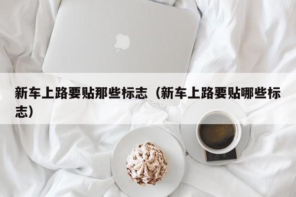 新车上路要贴那些标志（新车上路要贴哪些标志）