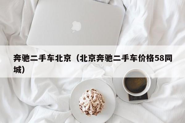 奔驰二手车北京（北京奔驰二手车价格58同城）