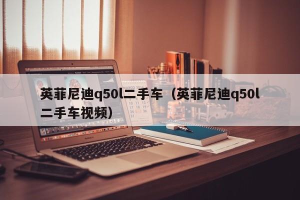 英菲尼迪q50l二手车（英菲尼迪q50l二手车视频）