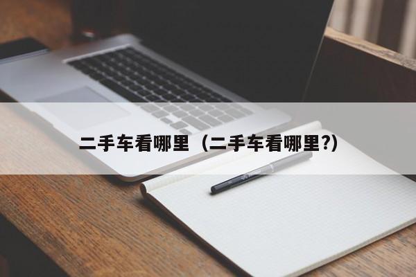 二手车看哪里（二手车看哪里?）