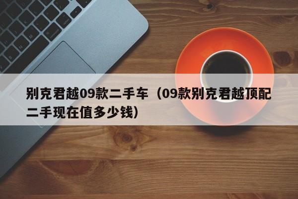 别克君越09款二手车（09款别克君越顶配二手现在值多少钱）
