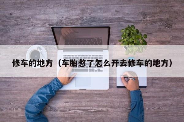 修车的地方（车胎憋了怎么开去修车的地方）