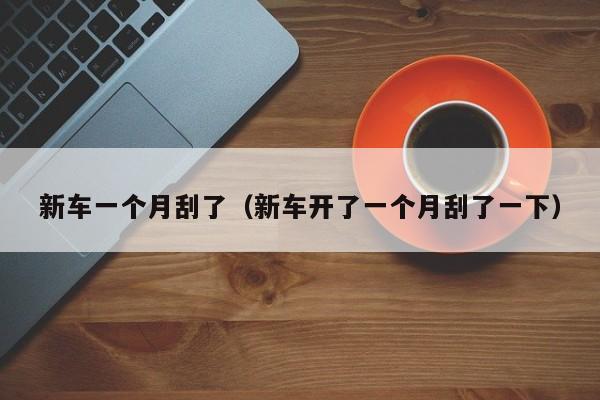 新车一个月刮了（新车开了一个月刮了一下）