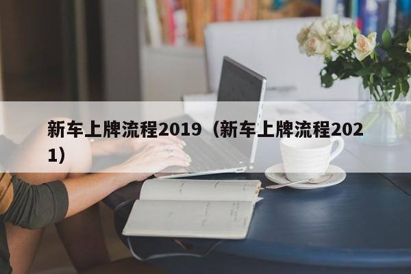 新车上牌流程2019（新车上牌流程2021）