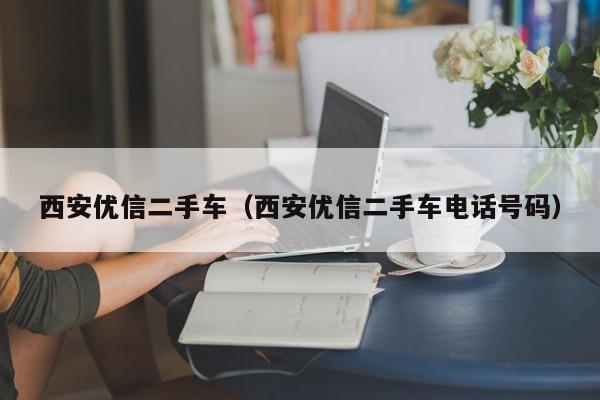 西安优信二手车（西安优信二手车电话号码）