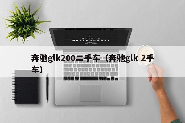 奔驰glk200二手车（奔驰glk 2手车）