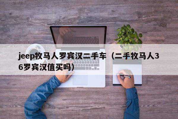 jeep牧马人罗宾汉二手车（二手牧马人36罗宾汉值买吗）