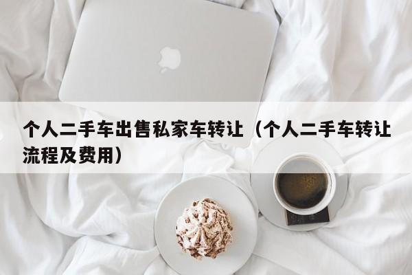 个人二手车出售私家车转让（个人二手车转让流程及费用）