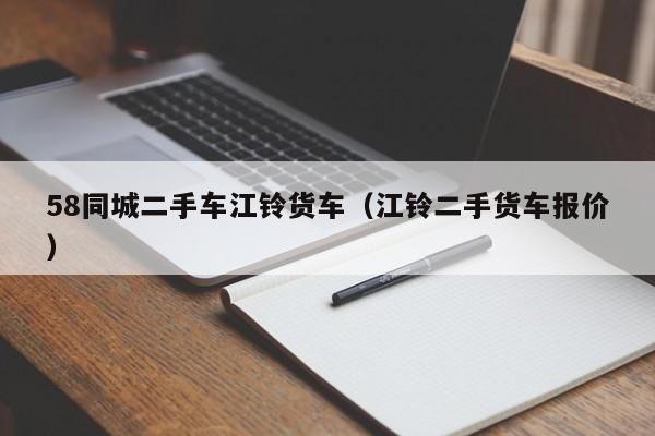 58同城二手车江铃货车（江铃二手货车报价）