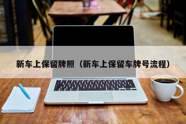 新车上保留牌照（新车上保留车牌号流程）