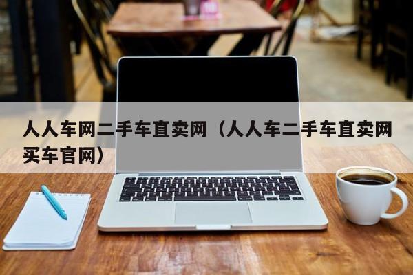 人人车网二手车直卖网（人人车二手车直卖网买车官网）
