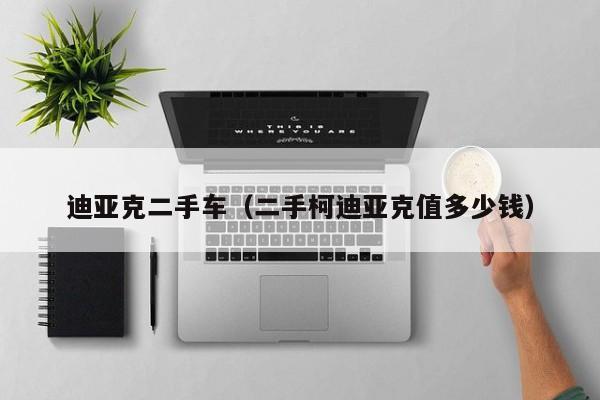 迪亚克二手车（二手柯迪亚克值多少钱）