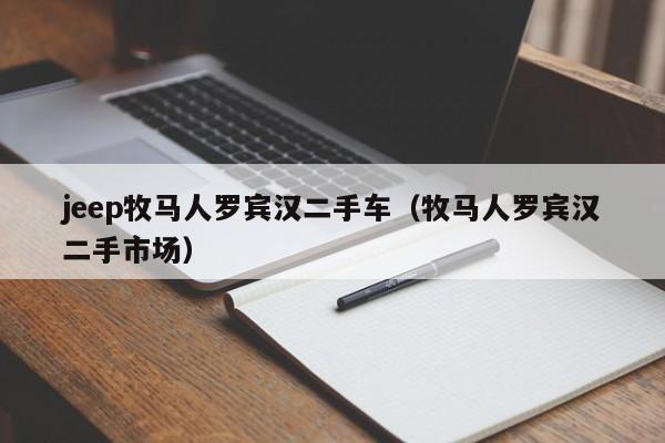jeep牧马人罗宾汉二手车（牧马人罗宾汉二手市场）