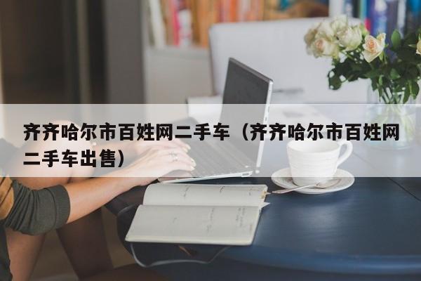 齐齐哈尔市百姓网二手车（齐齐哈尔市百姓网二手车出售）