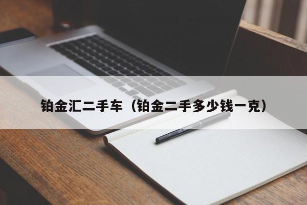 铂金汇二手车（铂金二手多少钱一克）