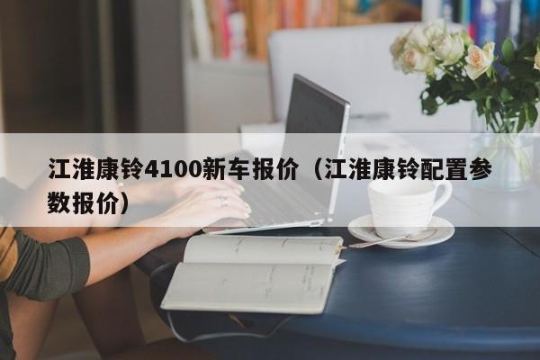 江淮康铃4100新车报价（江淮康铃配置参数报价）