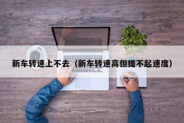 新车转速上不去（新车转速高但提不起速度）