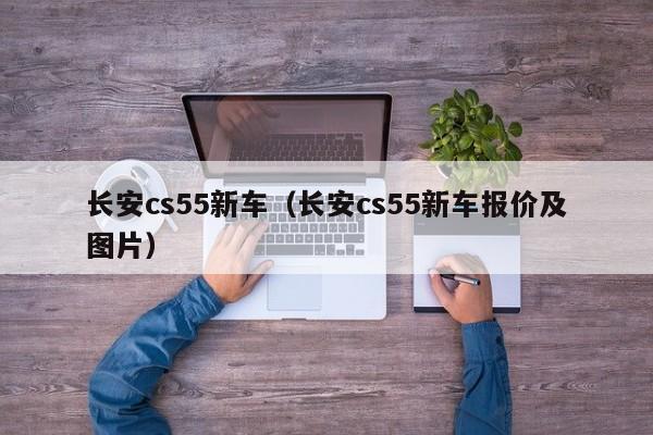 长安cs55新车（长安cs55新车报价及图片）