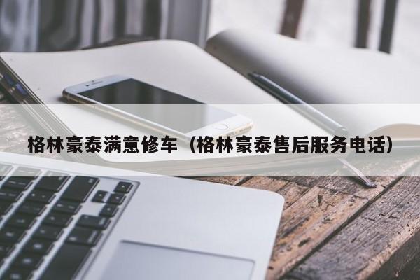 格林豪泰满意修车（格林豪泰售后服务电话）