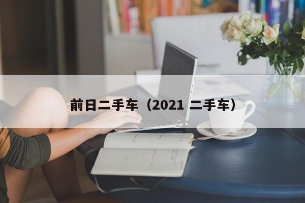 前日二手车（2021 二手车）