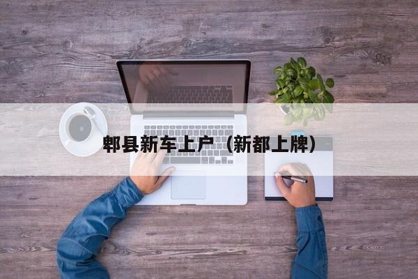 郫县新车上户（新都上牌）