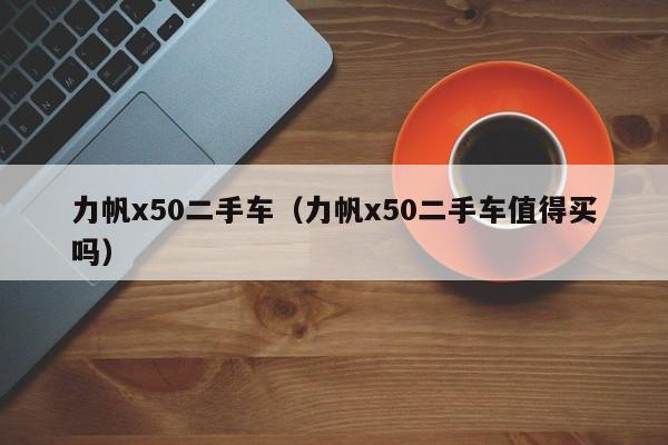 力帆x50二手车（力帆x50二手车值得买吗）