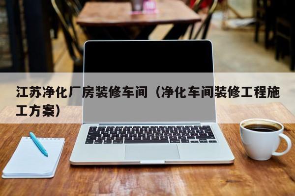 江苏净化厂房装修车间（净化车间装修工程施工方案）