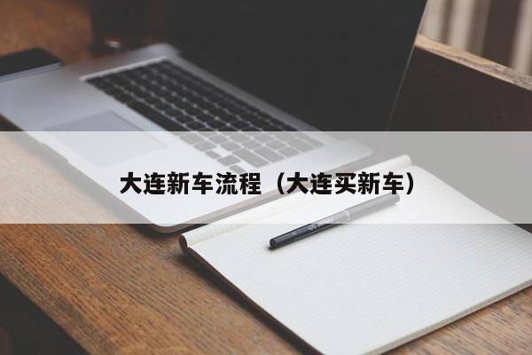 大连新车流程（大连买新车）