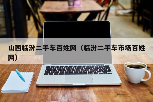 山西临汾二手车百姓网（临汾二手车市场百姓网）