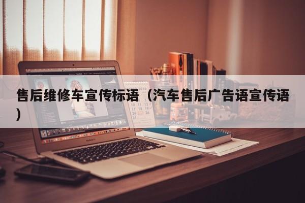 售后维修车宣传标语（汽车售后广告语宣传语）