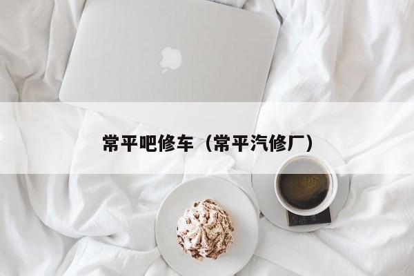 常平吧修车（常平汽修厂）